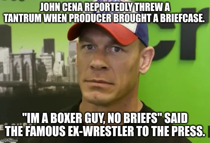 John Cena reportedly threw a tantrum when producer brought a briefcase.  "Im a boxer guy, no briefs" said the famous ex-wrestler to the press.